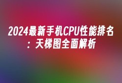 2024最新手机CPU性能排名：天梯图全面解析手机cpu天梯图「2024最新手机CPU性能排名：天梯图全面解析」