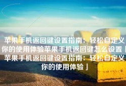 苹果手机返回键设置指南：轻松自定义你的使用体验苹果手机返回键怎么设置「苹果手机返回键设置指南：轻松自定义你的使用体验」