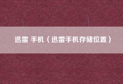 迅雷 手机（迅雷手机存储位置）