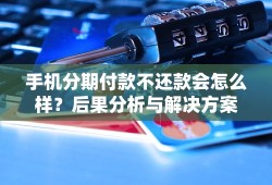 手机分期付款不还款会怎么样？后果分析与解决方案手机分期「手机分期付款不还款会怎么样？后果分析与解决方案」