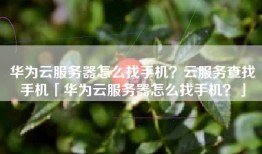 华为云服务器怎么找手机？云服务查找手机「华为云服务器怎么找手机？」