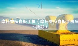 摩托罗拉直板手机（摩托罗拉直板手机2024新款）