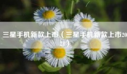 三星手机新款上市（三星手机新款上市2021）
