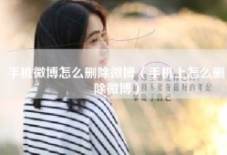 手机微博怎么删除微博（手机上怎么删除微博）