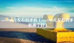 vivo1000元左右的手机（vivo1000元左右的手机哪个好）