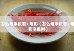 怎么用手机看3d电影（怎么用手机看3d电影电视剧）