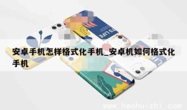 安卓手机怎样格式化手机_安卓机如何格式化手机手机格式化是什么意思「安卓手机怎样格式化手机_安卓机如何格式化手机」