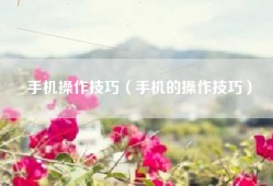 手机操作技巧（手机的操作技巧）