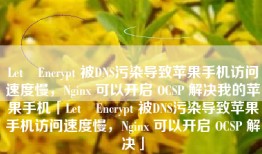 Let❼Encrypt 被DNS污染导致苹果手机访问速度慢，Nginx 可以开启 OCSP 解决我的苹果手机「Let❼Encrypt 被DNS污染导致苹果手机访问速度慢，Nginx 可以开启 OCSP 解决」