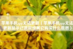苹果手机app无法更新（苹果手机app无法更新显示已退款或其它购买什么意思）