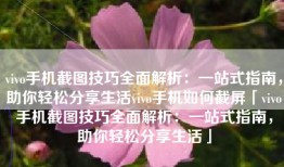 vivo手机截图技巧全面解析：一站式指南，助你轻松分享生活vivo手机如何截屏「vivo手机截图技巧全面解析：一站式指南，助你轻松分享生活」