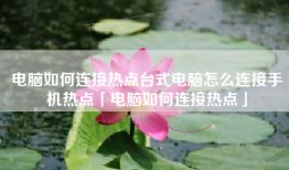 电脑如何连接热点台式电脑怎么连接手机热点「电脑如何连接热点」