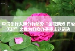 中信银行大连分行举办“金融助残 有爱无碍”之我为群众办实事主题活动