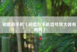 钥匙扣手机（钥匙扣手机信号放大器有用吗）