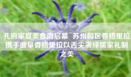 孔府家宴美食周启幕  苏州园区香格里拉携手曲阜香格里拉以舌尖演绎儒家礼制之美