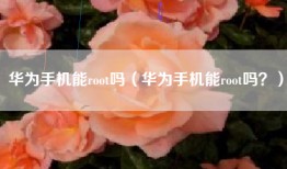 华为手机能root吗（华为手机能root吗？）