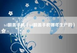 tcl翻盖手机（tcl翻盖手机哪年生产的）