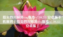 指尖四川麻将vivo版本 v7.10.253 安卓版手机麻将「指尖四川麻将vivo版本 v7.10.253 安卓版」
