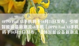 OPPO Find X8手机将于10月21日发布，引领智能设备新潮流x8手机「OPPO Find X8手机将于10月21日发布，引领智能设备新潮流」