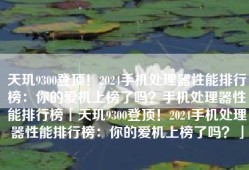 天玑9300登顶！2024手机处理器性能排行榜：你的爱机上榜了吗？手机处理器性能排行榜「天玑9300登顶！2024手机处理器性能排行榜：你的爱机上榜了吗？」