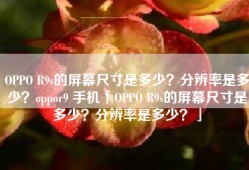 OPPO R9s的屏幕尺寸是多少？分辨率是多少？oppor9 手机「OPPO R9s的屏幕尺寸是多少？分辨率是多少？」