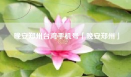晚安郑州台湾手机号「晚安郑州」