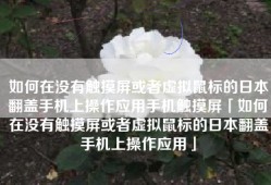 如何在没有触摸屏或者虚拟鼠标的日本翻盖手机上操作应用手机触摸屏「如何在没有触摸屏或者虚拟鼠标的日本翻盖手机上操作应用」