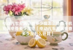 电动汽车充满电要多少度怎么计算手机充满电要多少度电「电动汽车充满电要多少度怎么计算」