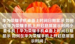华为荣耀手机桌面上时间日期显示 如何在华为荣耀手机上开启息屏显示时间小麦手机「华为荣耀手机桌面上时间日期显示 如何在华为荣耀手机上开启息屏显示时间」