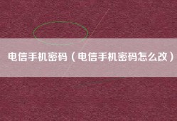 电信手机密码（电信手机密码怎么改）