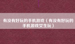 有没有好玩的手机游戏（有没有好玩的手机游戏女生玩）