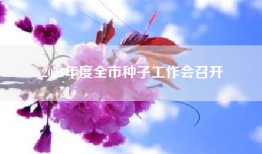 2025年度全市种子工作会召开