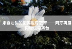 来自汕头的街舞世界冠军——阿牙再度闪耀世界舞台