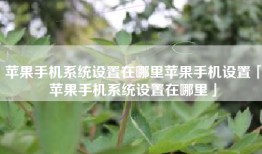 苹果手机系统设置在哪里苹果手机设置「苹果手机系统设置在哪里」