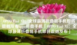 OPPO Find N5：全球最薄折叠屏手机即将震撼发布oppo折叠手机「OPPO Find N5：全球最薄折叠屏手机即将震撼发布」