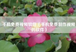 手机免费视频软件（手机免费制作视频的软件）