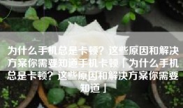 为什么手机总是卡顿？这些原因和解决方案你需要知道手机卡顿「为什么手机总是卡顿？这些原因和解决方案你需要知道」