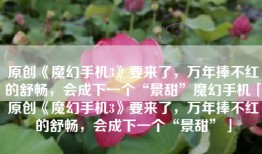 原创《魔幻手机3》要来了，万年捧不红的舒畅，会成下一个“景甜”魔幻手机「原创《魔幻手机3》要来了，万年捧不红的舒畅，会成下一个“景甜”」
