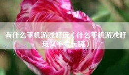 有什么手机游戏好玩（什么手机游戏好玩又不会玩腻）