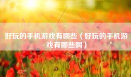 好玩的手机游戏有哪些（好玩的手机游戏有哪些啊）