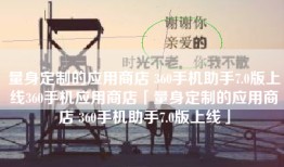 量身定制的应用商店 360手机助手7.0版上线360手机应用商店「量身定制的应用商店 360手机助手7.0版上线」