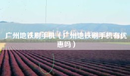 广州地铁刷手机（广州地铁刷手机有优惠吗）