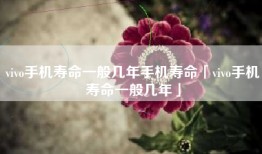 vivo手机寿命一般几年手机寿命「vivo手机寿命一般几年」