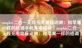 mophie二合一无线充电底座评测：和苹果一样的格调手机充电模块「mophie二合一无线充电底座评测：和苹果一样的格调」