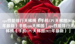 cpu性能排行天梯榜（手机CPU天梯图2022年最新）手机cpu天梯图「cpu性能排行天梯榜（手机CPU天梯图2022年最新）」