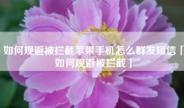 如何规避被拦截苹果手机怎么群发短信「如何规避被拦截」