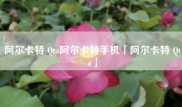 阿尔卡特 Qta阿尔卡特手机「阿尔卡特 Qta」
