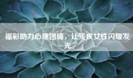 福彩助力心理团辅，让残疾女性闪耀发光
