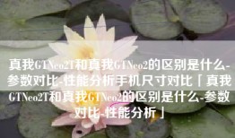 真我GTNeo2T和真我GTNeo2的区别是什么-参数对比-性能分析手机尺寸对比「真我GTNeo2T和真我GTNeo2的区别是什么-参数对比-性能分析」
