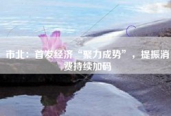 市北：首发经济“聚力成势”，提振消费持续加码